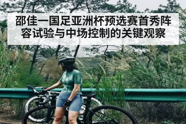 邵佳一国足亚洲杯预选赛首秀阵容试验与中场控制的关键观察